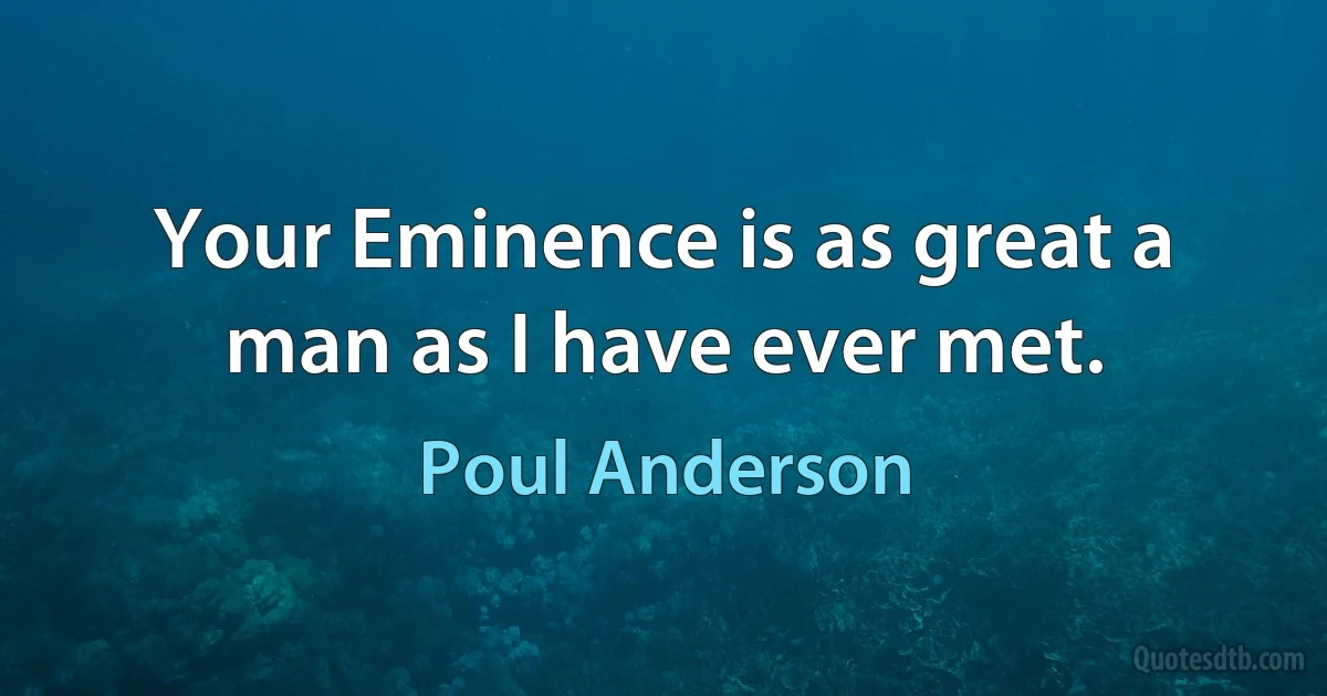 Your Eminence is as great a man as I have ever met. (Poul Anderson)