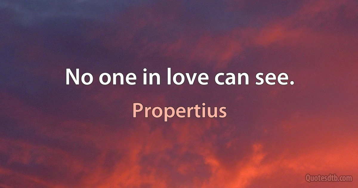 No one in love can see. (Propertius)