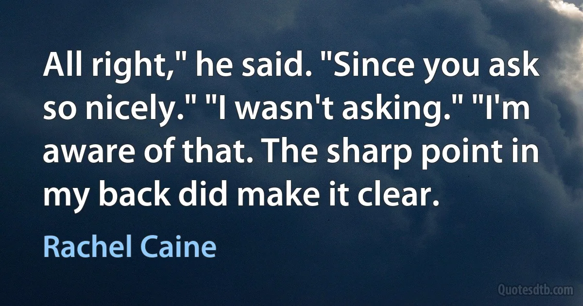 All right," he said. "Since you ask so nicely." "I wasn't asking." "I'm aware of that. The sharp point in my back did make it clear. (Rachel Caine)