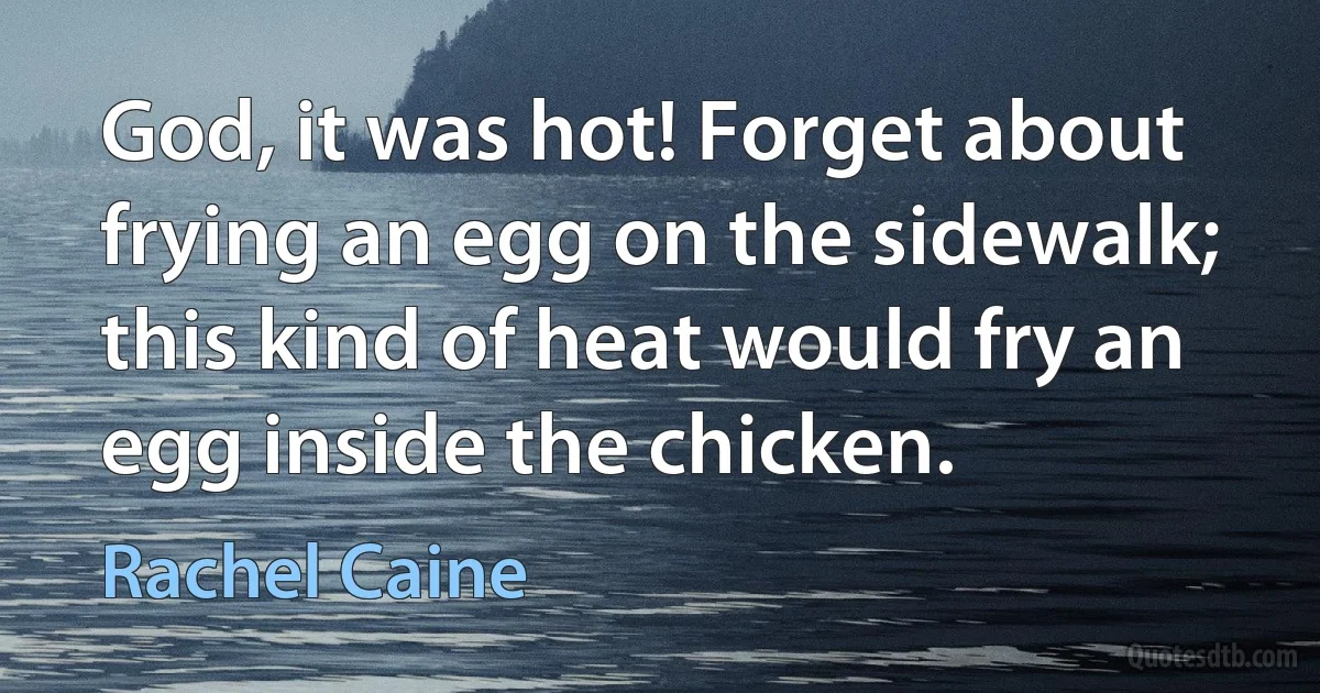 God, it was hot! Forget about frying an egg on the sidewalk; this kind of heat would fry an egg inside the chicken. (Rachel Caine)