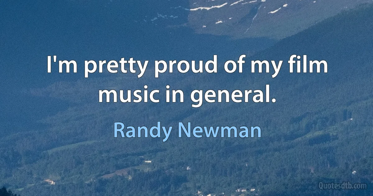 I'm pretty proud of my film music in general. (Randy Newman)