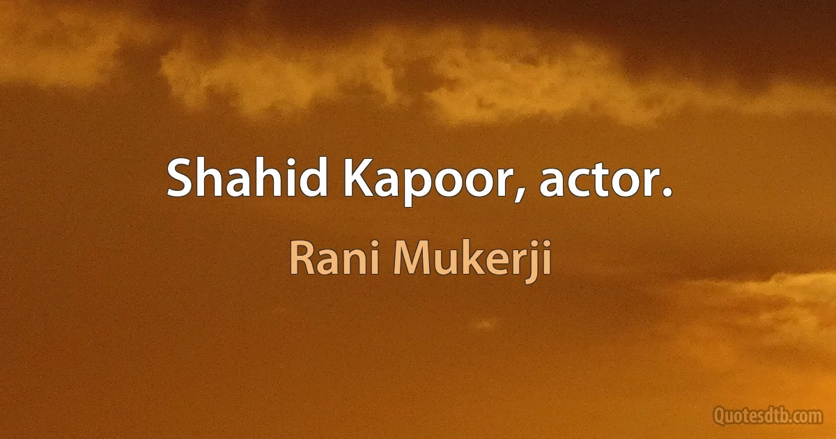 Shahid Kapoor, actor. (Rani Mukerji)