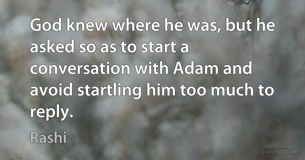 God knew where he was, but he asked so as to start a conversation with Adam and avoid startling him too much to reply. (Rashi)