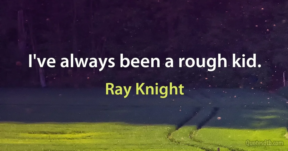 I've always been a rough kid. (Ray Knight)