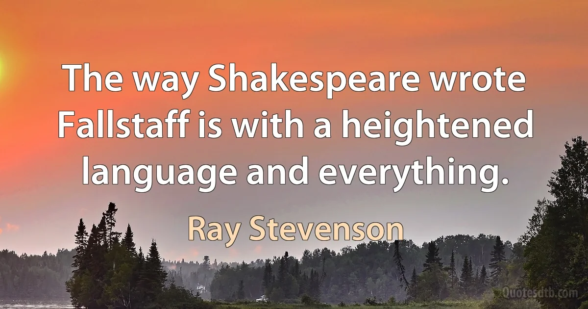 The way Shakespeare wrote Fallstaff is with a heightened language and everything. (Ray Stevenson)