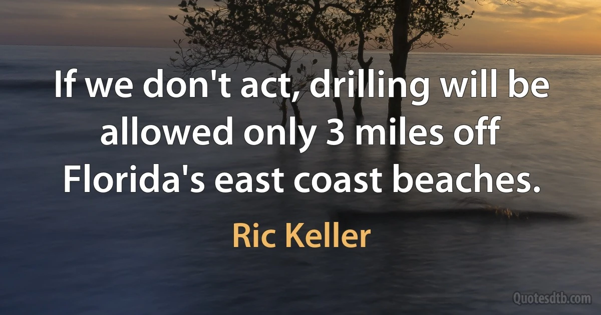 If we don't act, drilling will be allowed only 3 miles off Florida's east coast beaches. (Ric Keller)