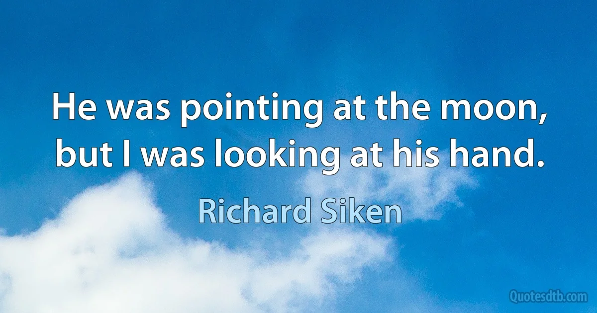 He was pointing at the moon, but I was looking at his hand. (Richard Siken)