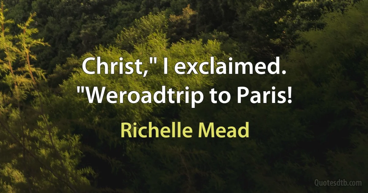 Christ," I exclaimed. "Weroadtrip to Paris! (Richelle Mead)