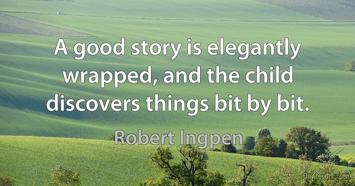 A good story is elegantly wrapped, and the child discovers things bit by bit. (Robert Ingpen)