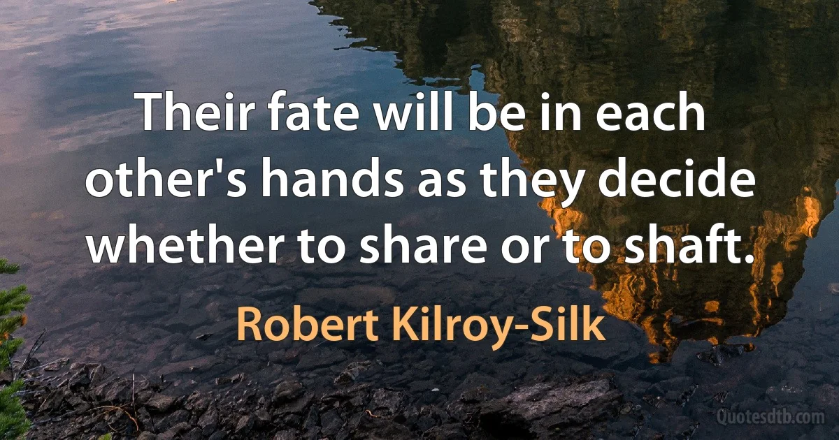 Their fate will be in each other's hands as they decide whether to share or to shaft. (Robert Kilroy-Silk)