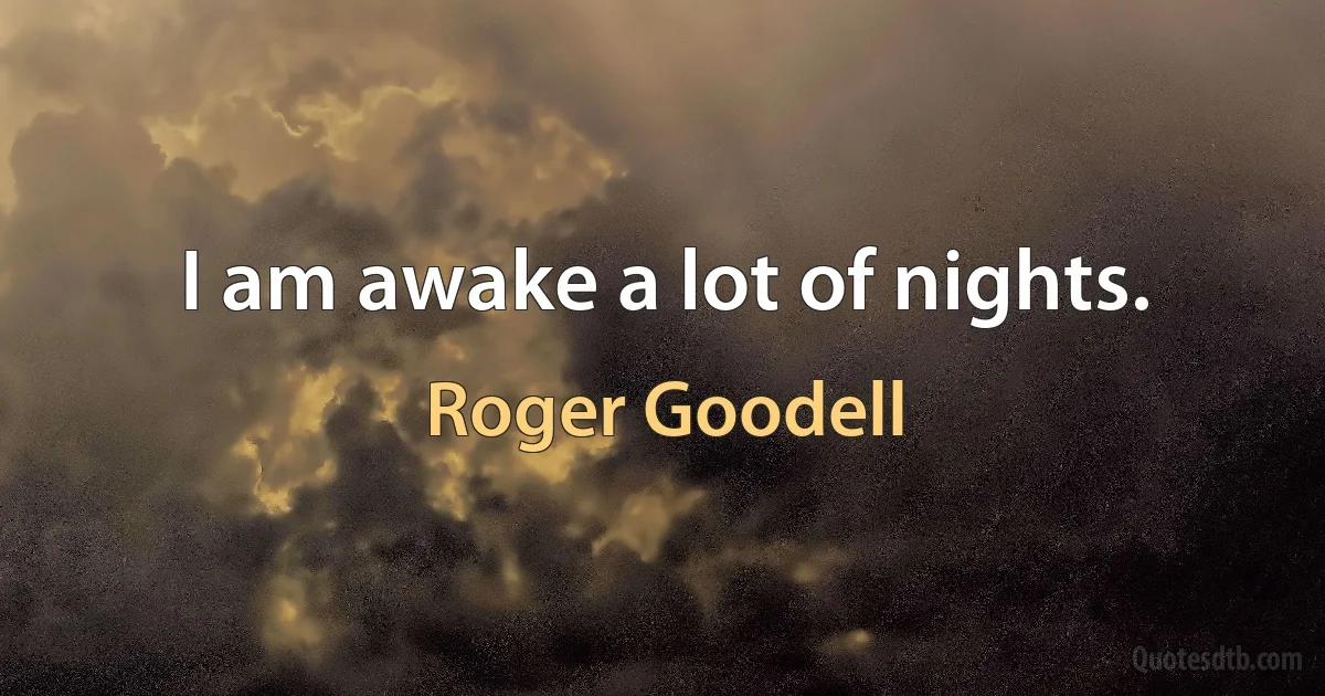 I am awake a lot of nights. (Roger Goodell)