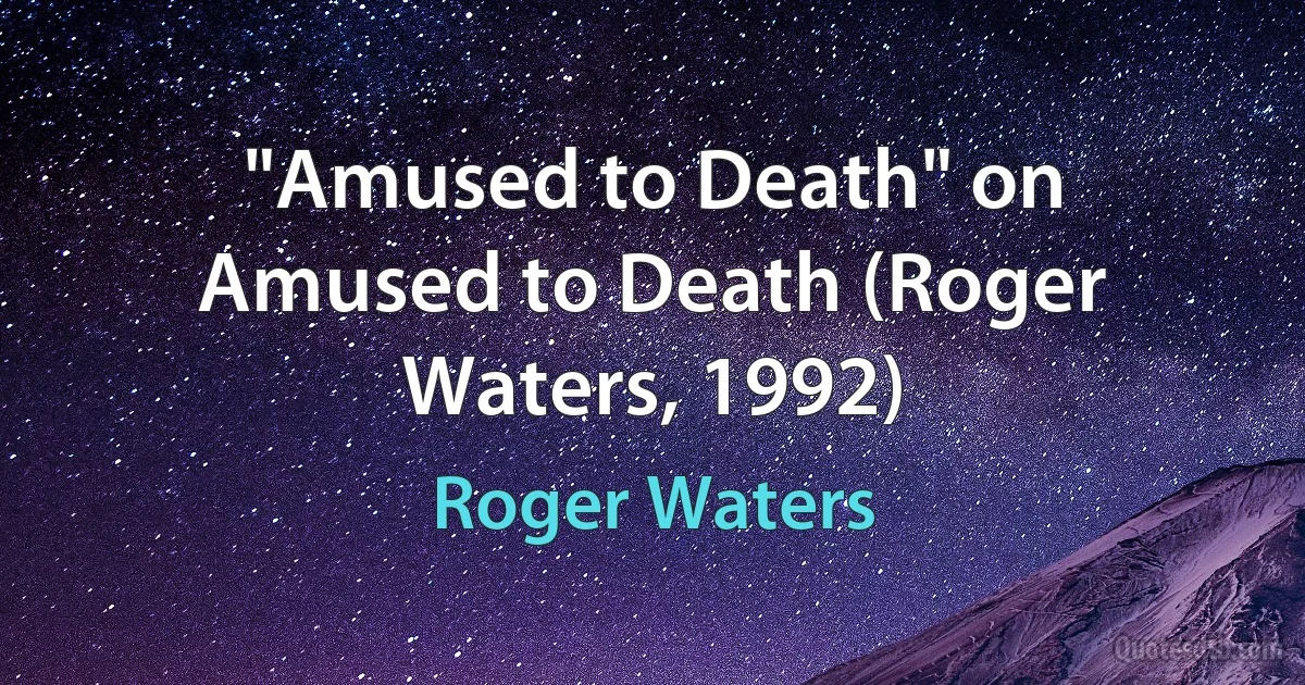 "Amused to Death" on Amused to Death (Roger Waters, 1992) (Roger Waters)