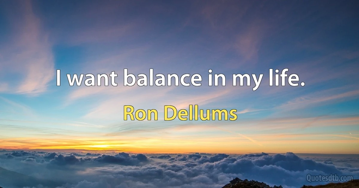 I want balance in my life. (Ron Dellums)