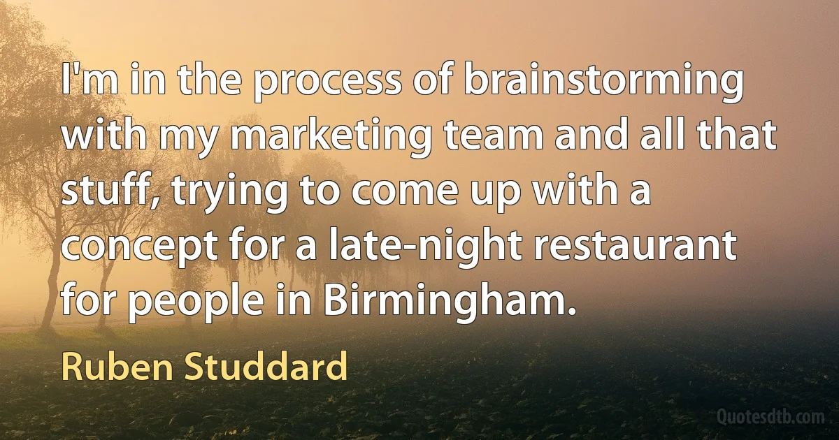 I'm in the process of brainstorming with my marketing team and all that stuff, trying to come up with a concept for a late-night restaurant for people in Birmingham. (Ruben Studdard)