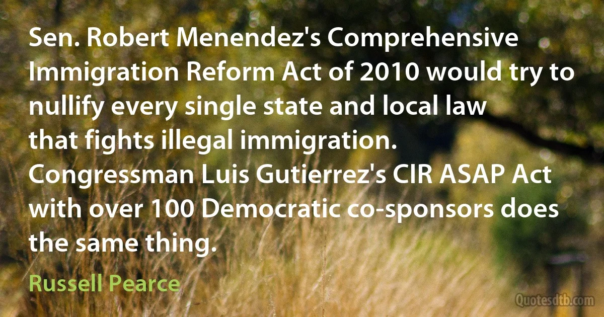 Sen. Robert Menendez's Comprehensive Immigration Reform Act of 2010 would try to nullify every single state and local law that fights illegal immigration. Congressman Luis Gutierrez's CIR ASAP Act with over 100 Democratic co-sponsors does the same thing. (Russell Pearce)