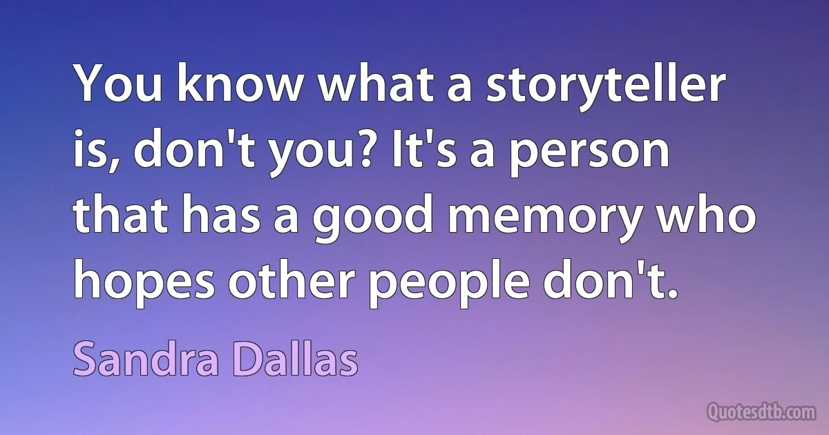 You know what a storyteller is, don't you? It's a person that has a good memory who hopes other people don't. (Sandra Dallas)