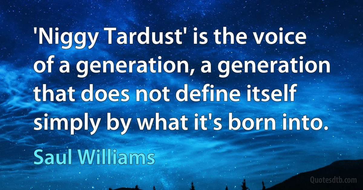 'Niggy Tardust' is the voice of a generation, a generation that does not define itself simply by what it's born into. (Saul Williams)