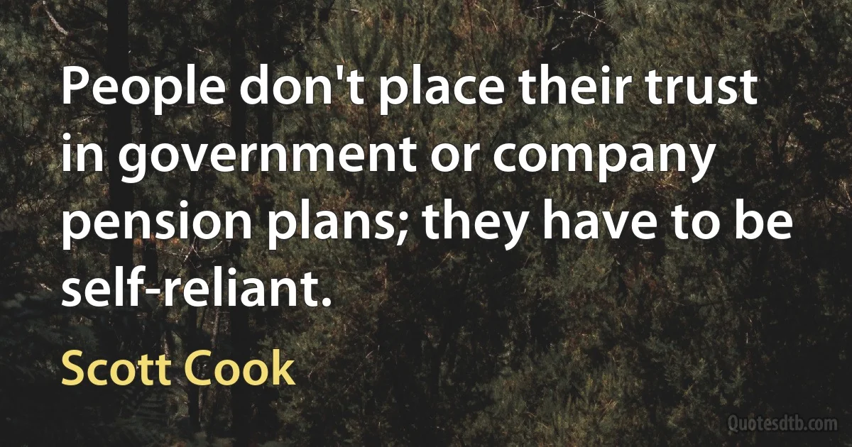 People don't place their trust in government or company pension plans; they have to be self-reliant. (Scott Cook)