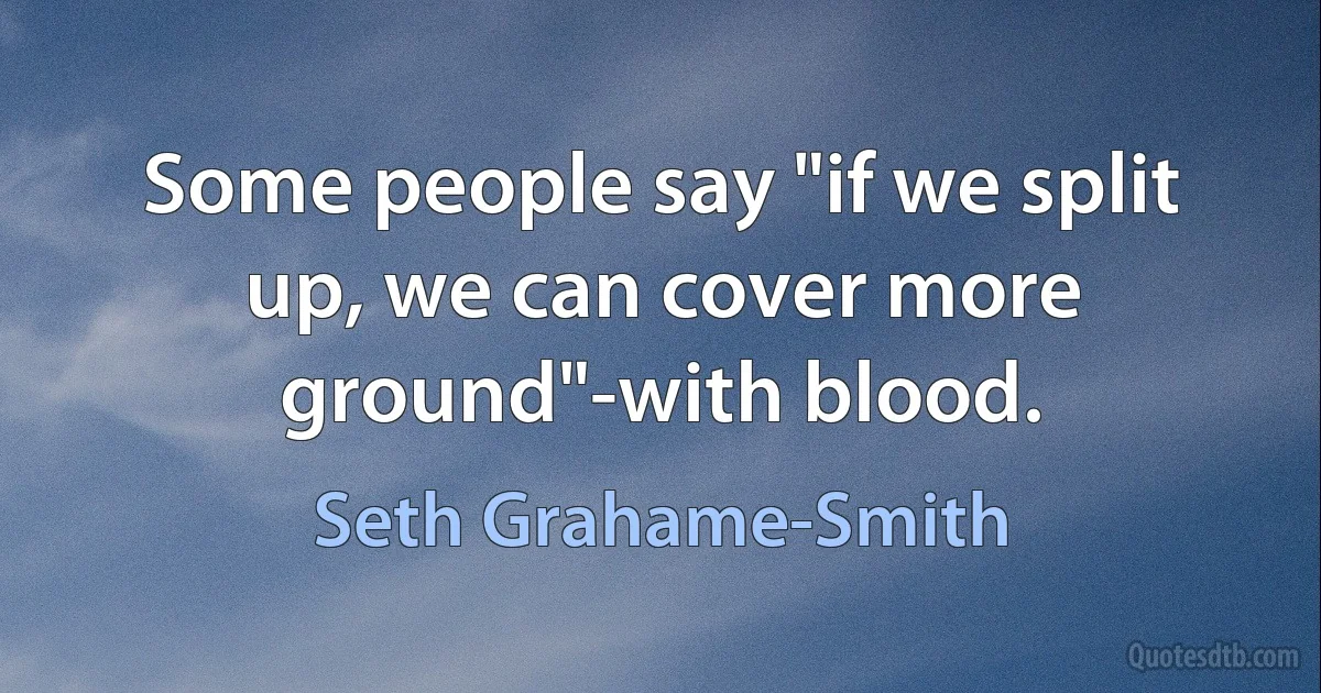 Some people say "if we split up, we can cover more ground"-with blood. (Seth Grahame-Smith)