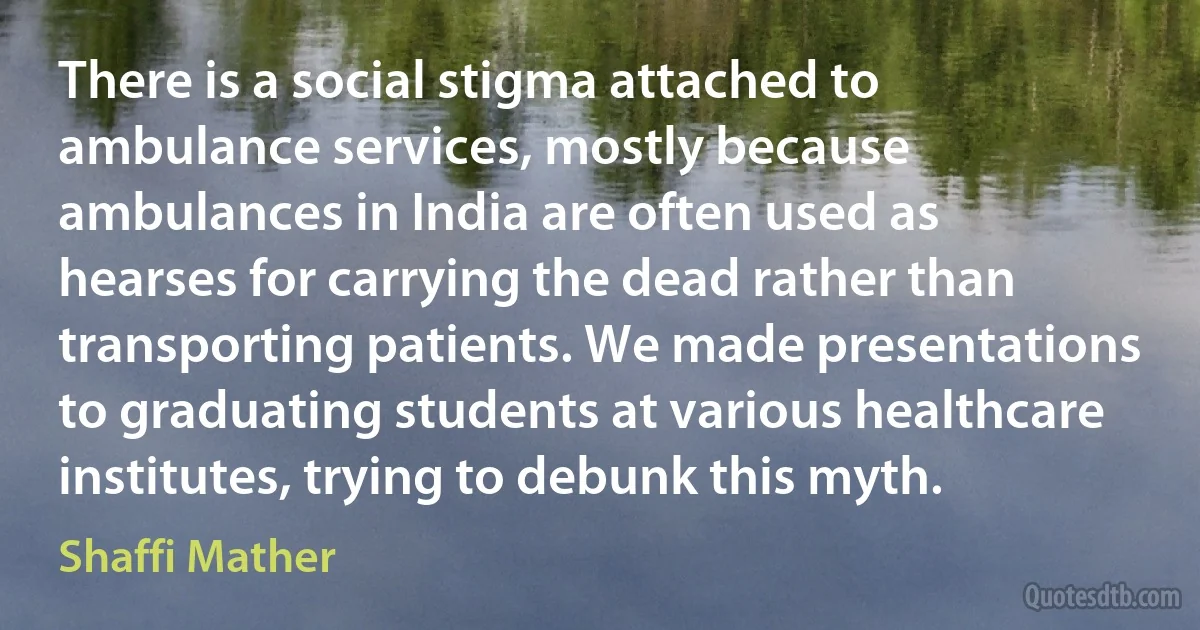 There is a social stigma attached to ambulance services, mostly because ambulances in India are often used as hearses for carrying the dead rather than transporting patients. We made presentations to graduating students at various healthcare institutes, trying to debunk this myth. (Shaffi Mather)