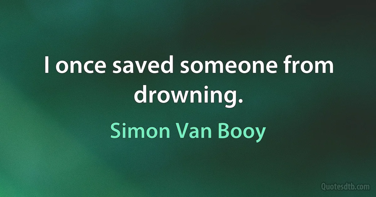 I once saved someone from drowning. (Simon Van Booy)