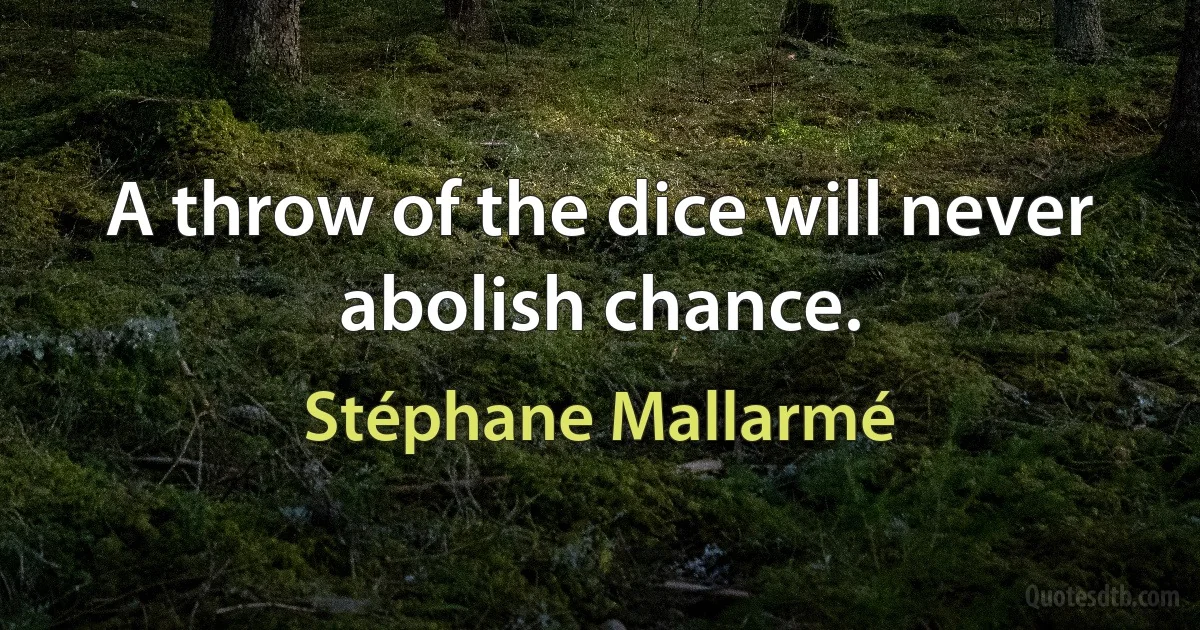 A throw of the dice will never abolish chance. (Stéphane Mallarmé)