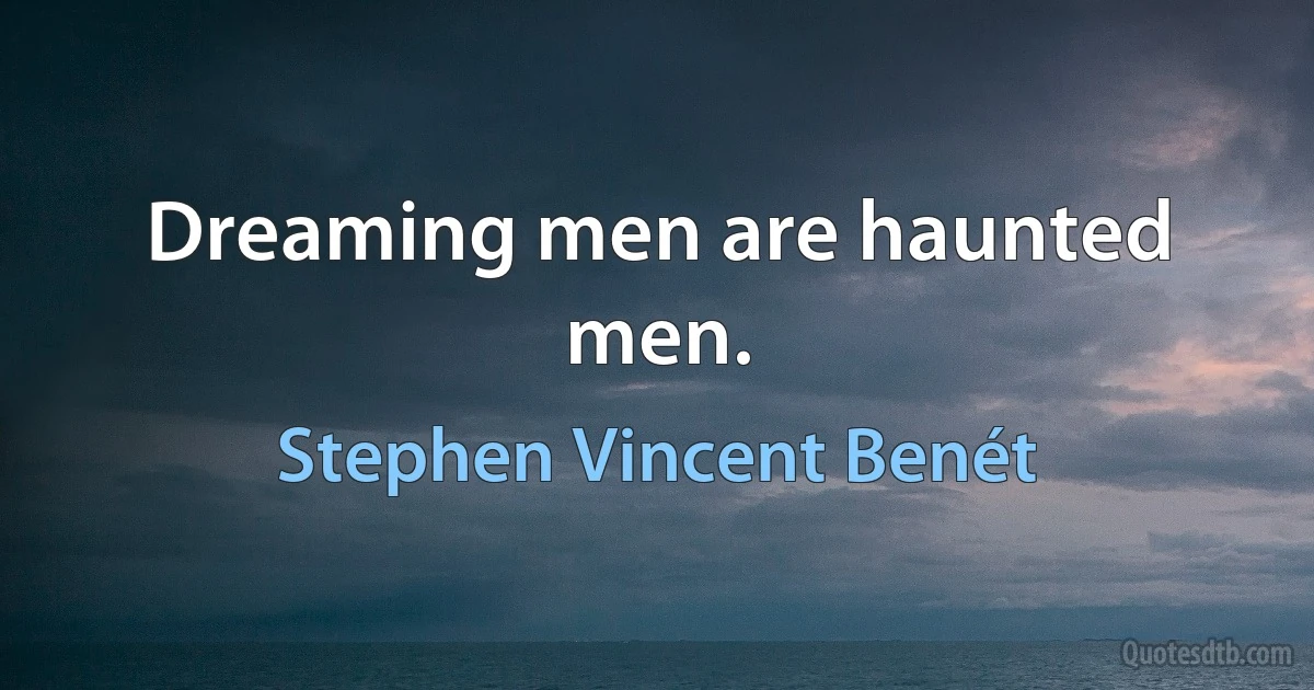 Dreaming men are haunted men. (Stephen Vincent Benét)