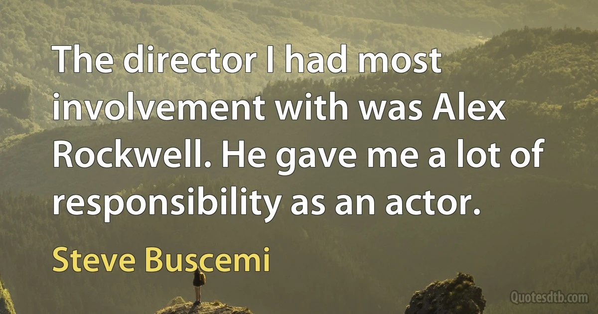 The director I had most involvement with was Alex Rockwell. He gave me a lot of responsibility as an actor. (Steve Buscemi)