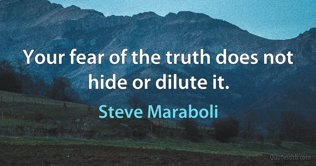 Your fear of the truth does not hide or dilute it. (Steve Maraboli)