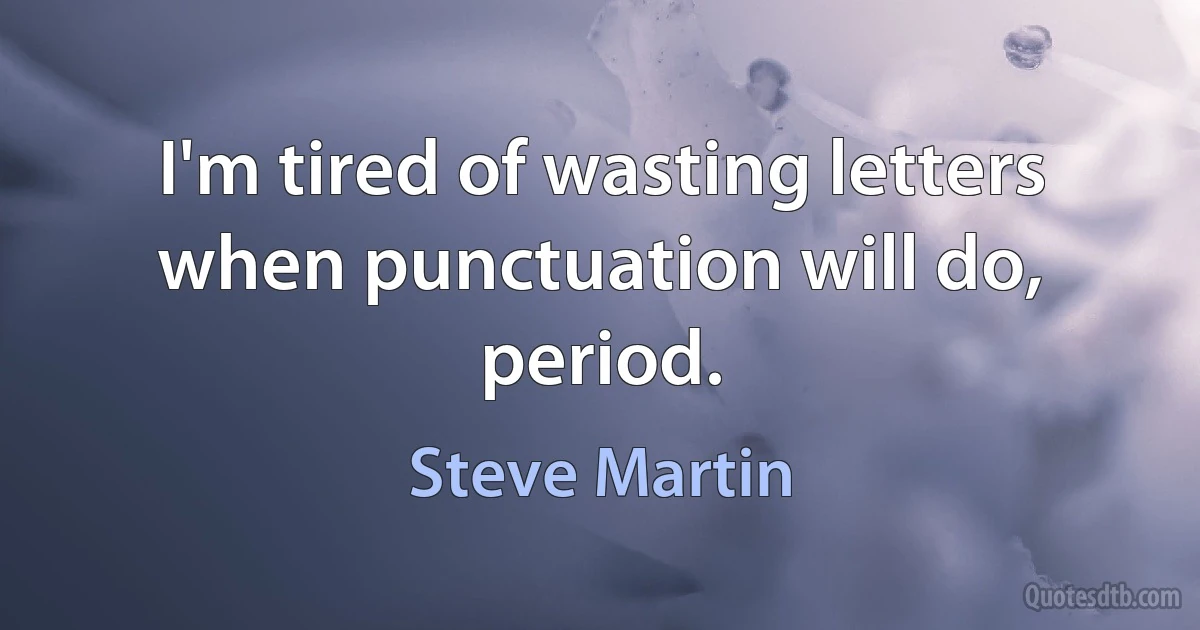 I'm tired of wasting letters when punctuation will do, period. (Steve Martin)