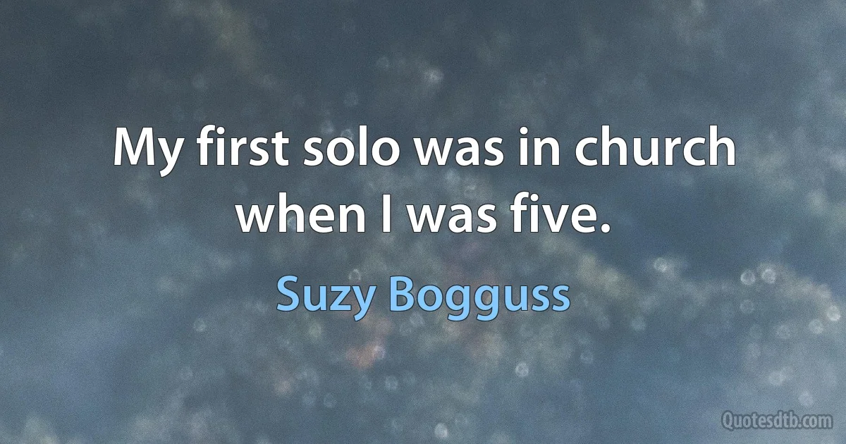 My first solo was in church when I was five. (Suzy Bogguss)