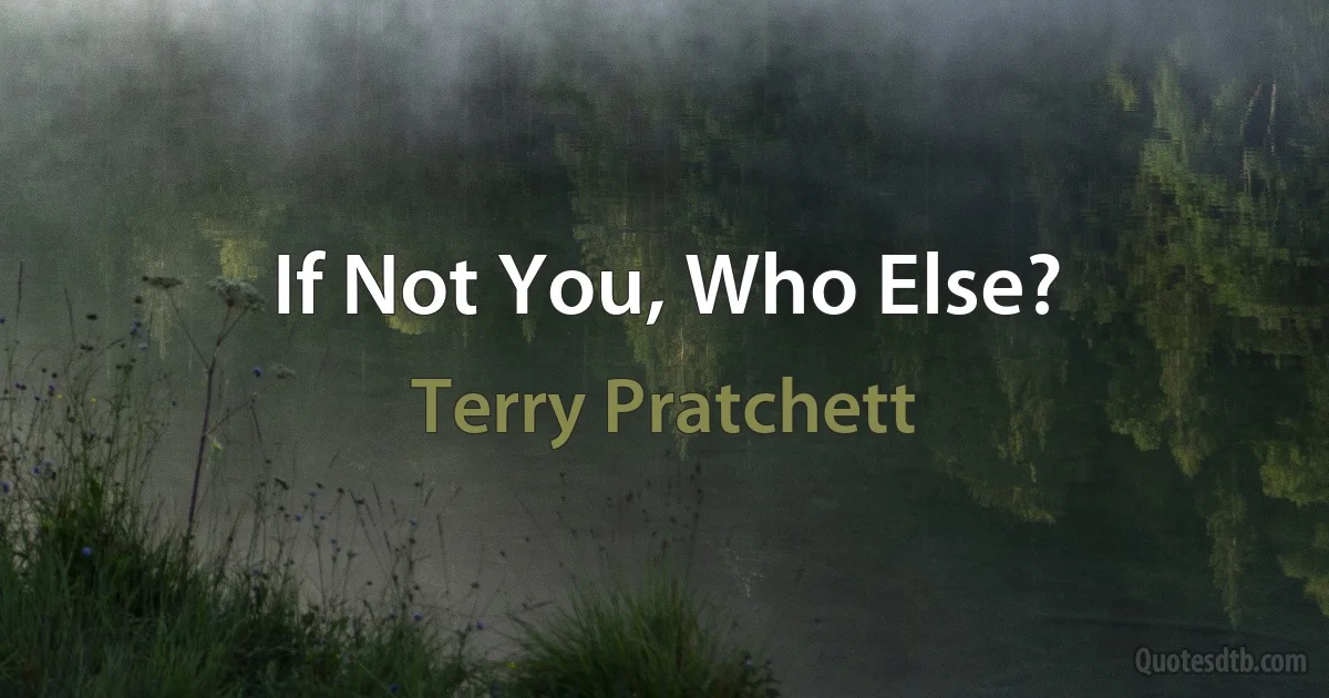 If Not You, Who Else? (Terry Pratchett)