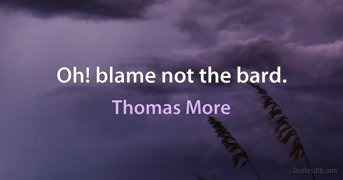 Oh! blame not the bard. (Thomas More)