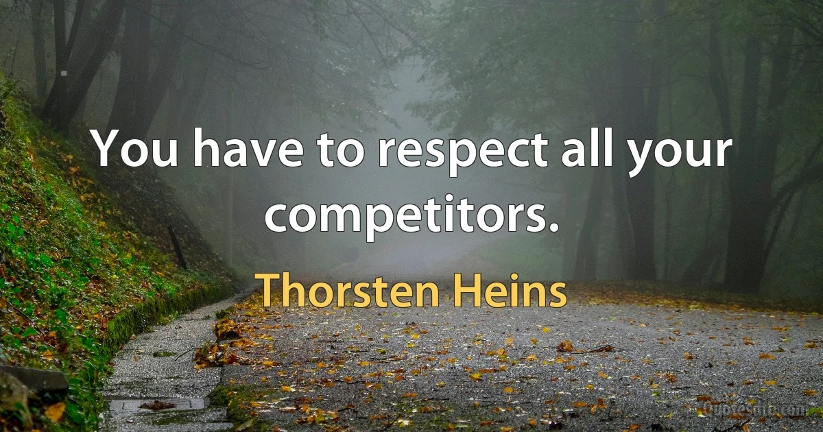 You have to respect all your competitors. (Thorsten Heins)