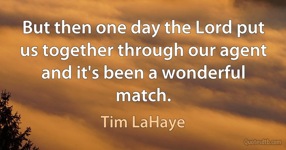 But then one day the Lord put us together through our agent and it's been a wonderful match. (Tim LaHaye)