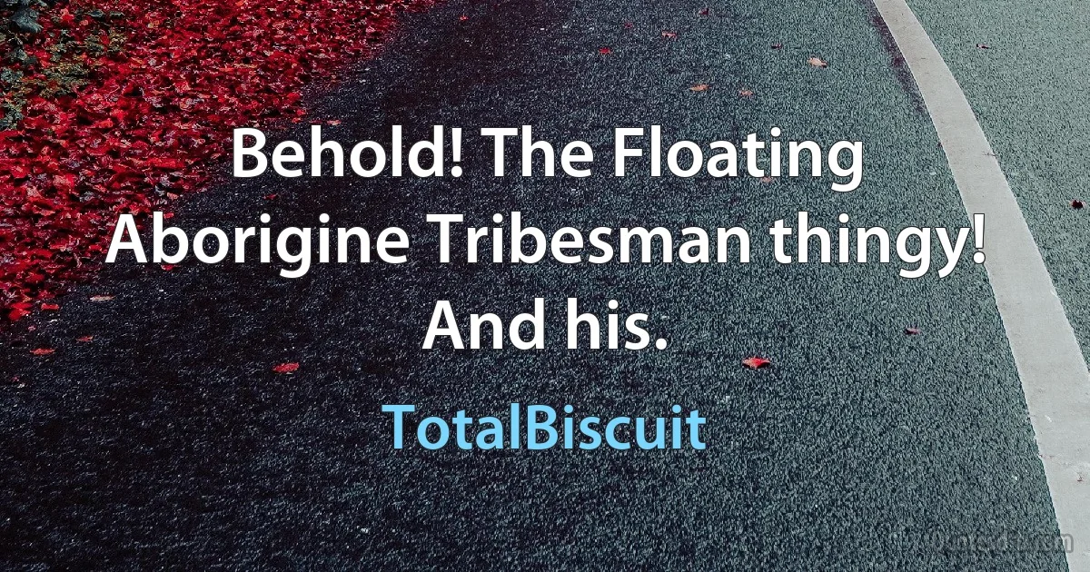 Behold! The Floating Aborigine Tribesman thingy! And his. (TotalBiscuit)