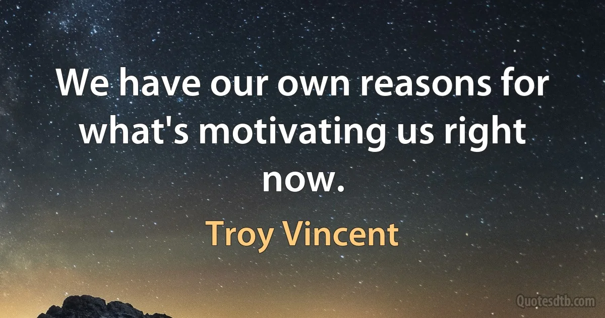 We have our own reasons for what's motivating us right now. (Troy Vincent)