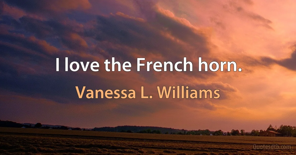 I love the French horn. (Vanessa L. Williams)