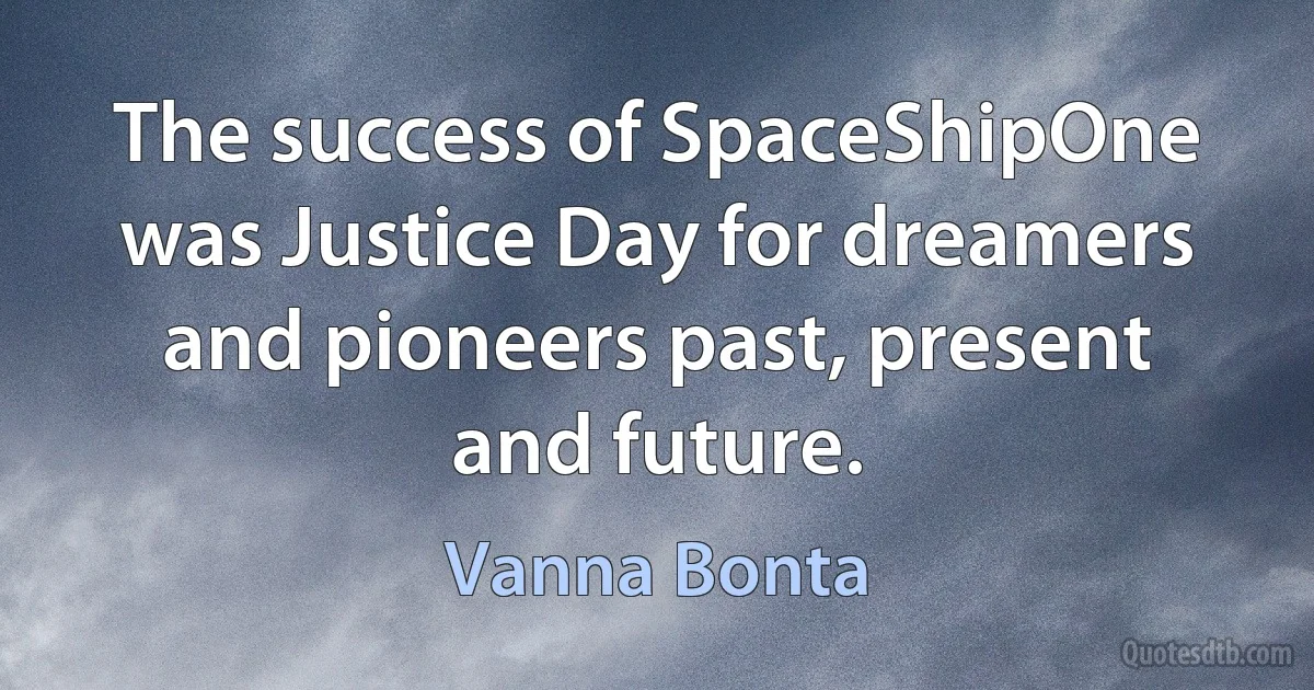 The success of SpaceShipOne was Justice Day for dreamers and pioneers past, present and future. (Vanna Bonta)