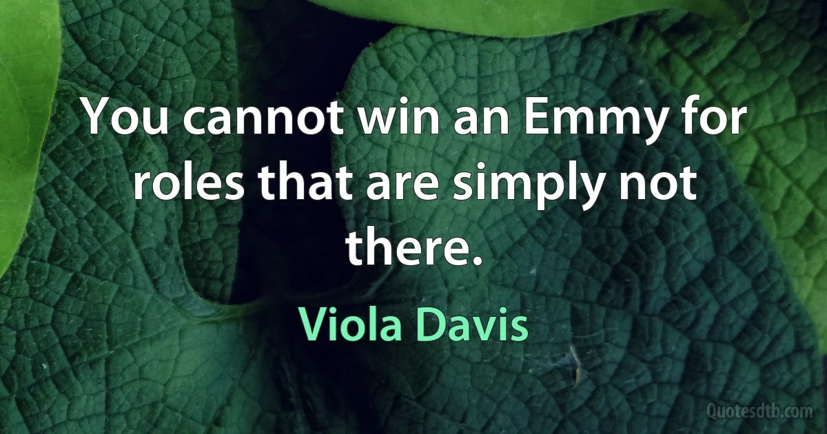 You cannot win an Emmy for roles that are simply not there. (Viola Davis)