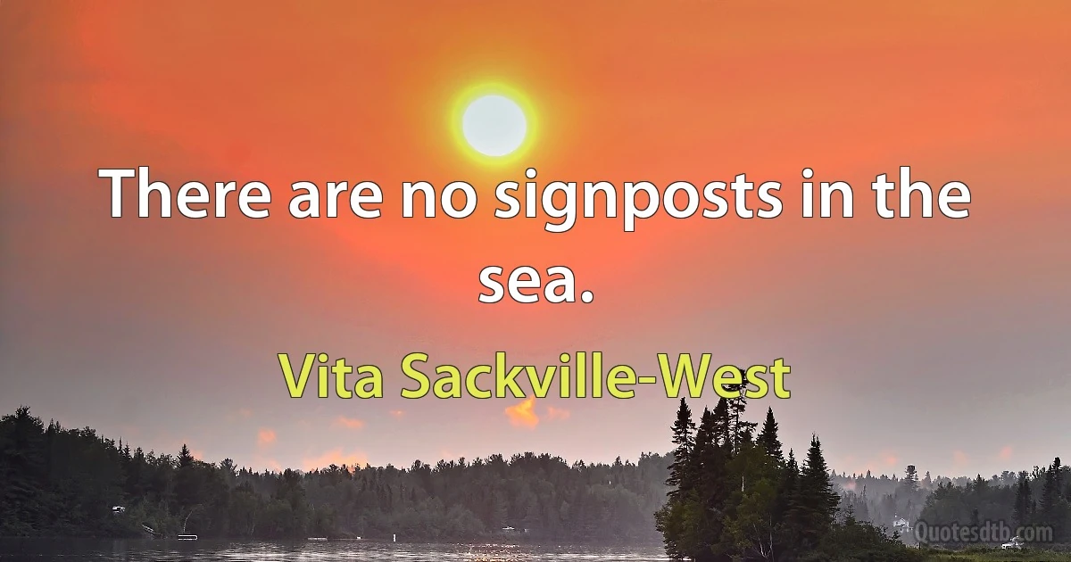 There are no signposts in the sea. (Vita Sackville-West)