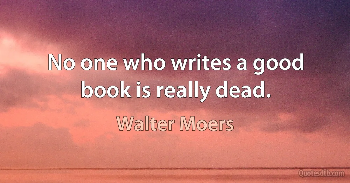 No one who writes a good book is really dead. (Walter Moers)