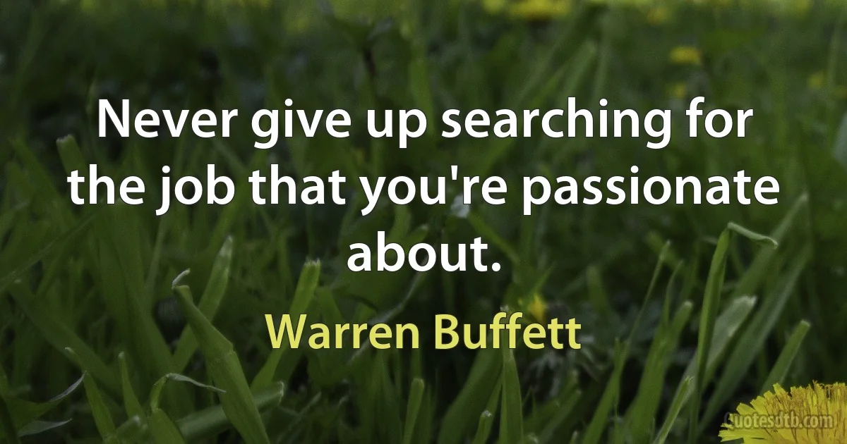 Never give up searching for the job that you're passionate about. (Warren Buffett)