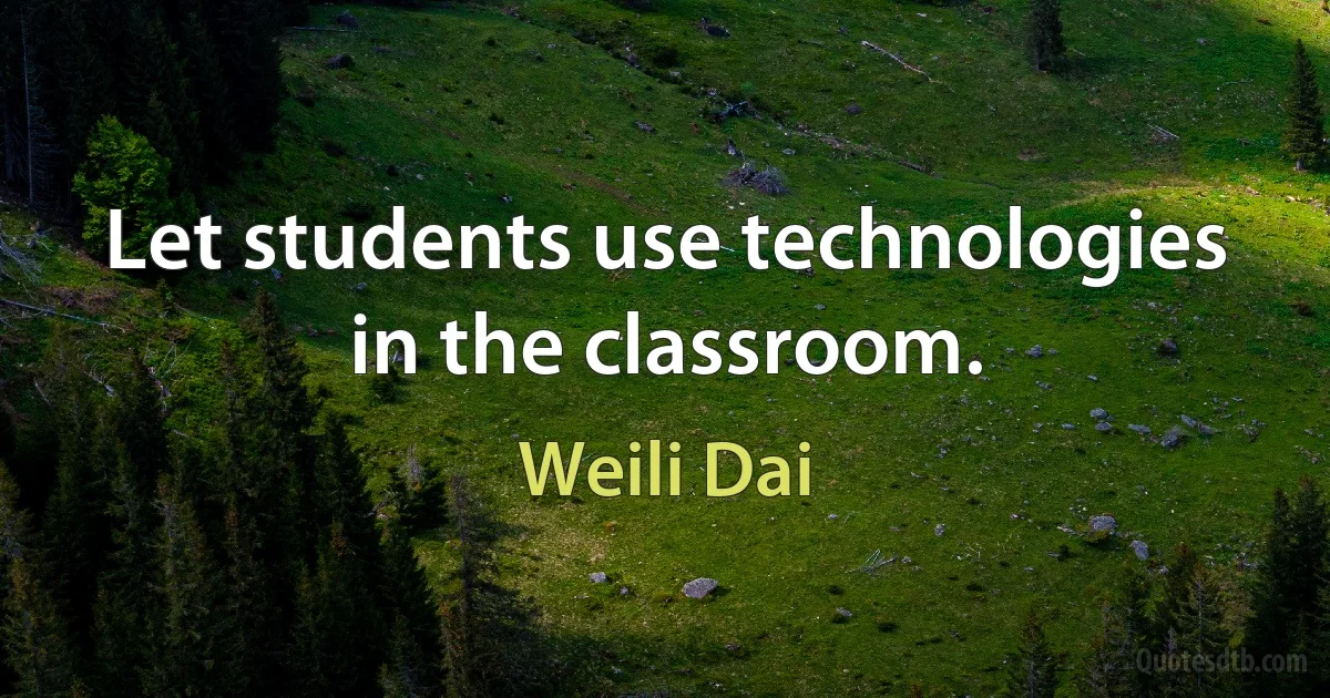 Let students use technologies in the classroom. (Weili Dai)