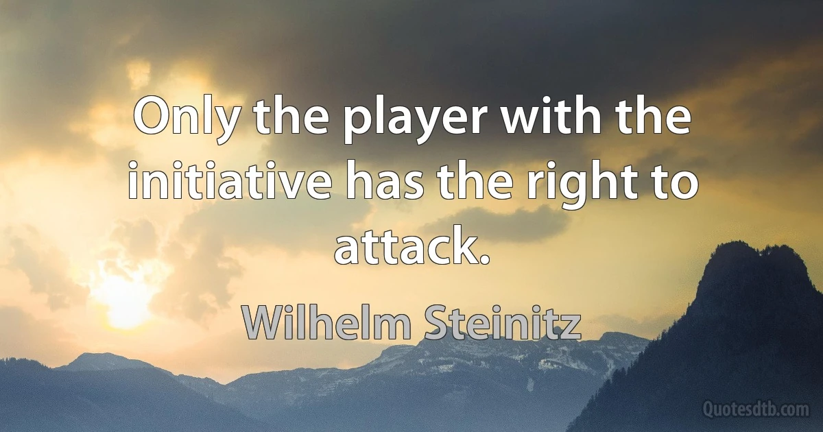 Only the player with the initiative has the right to attack. (Wilhelm Steinitz)