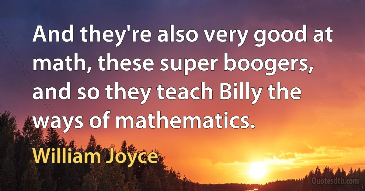 And they're also very good at math, these super boogers, and so they teach Billy the ways of mathematics. (William Joyce)