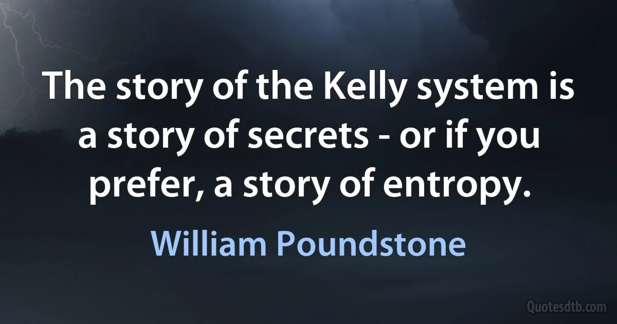 The story of the Kelly system is a story of secrets - or if you prefer, a story of entropy. (William Poundstone)