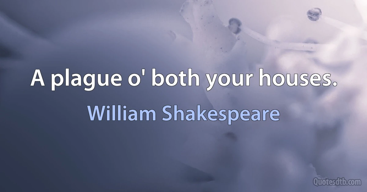 A plague o' both your houses. (William Shakespeare)