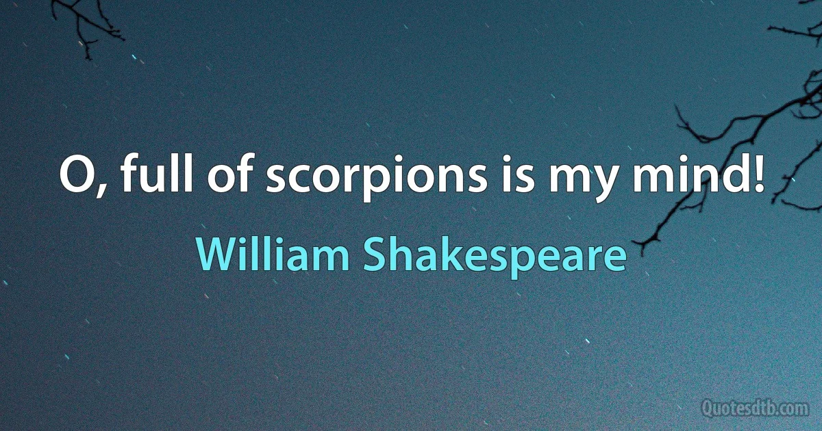 O, full of scorpions is my mind! (William Shakespeare)