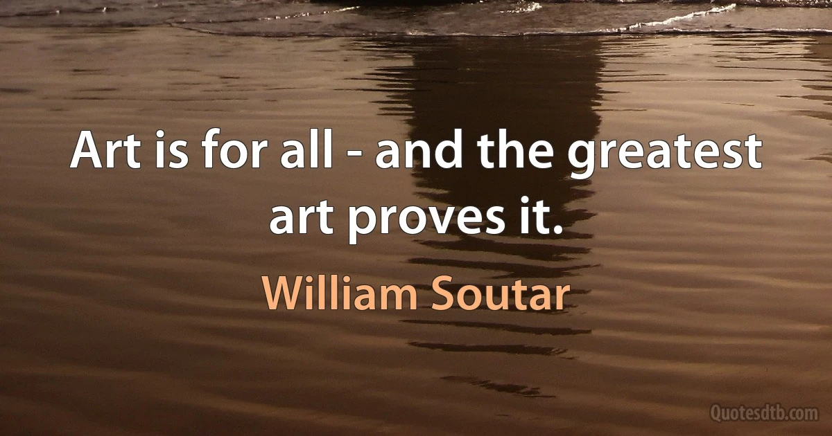 Art is for all - and the greatest art proves it. (William Soutar)